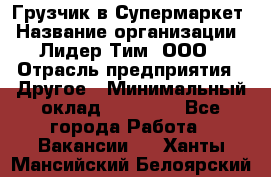 Грузчик в Супермаркет › Название организации ­ Лидер Тим, ООО › Отрасль предприятия ­ Другое › Минимальный оклад ­ 19 000 - Все города Работа » Вакансии   . Ханты-Мансийский,Белоярский г.